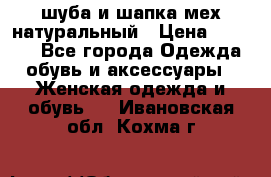шуба и шапка мех натуральный › Цена ­ 7 000 - Все города Одежда, обувь и аксессуары » Женская одежда и обувь   . Ивановская обл.,Кохма г.